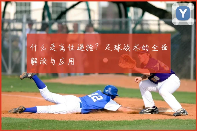 什么是高位逼抢？足球战术的全面解读与应用