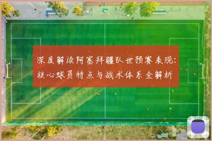 深度解读阿塞拜疆队世预赛表现：核心球员特点与战术体系全解析
