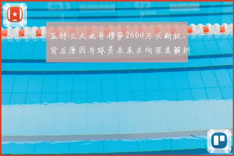 亚特兰大放弃穆萨2600万买断权，背后原因与球员未来去向深度解析