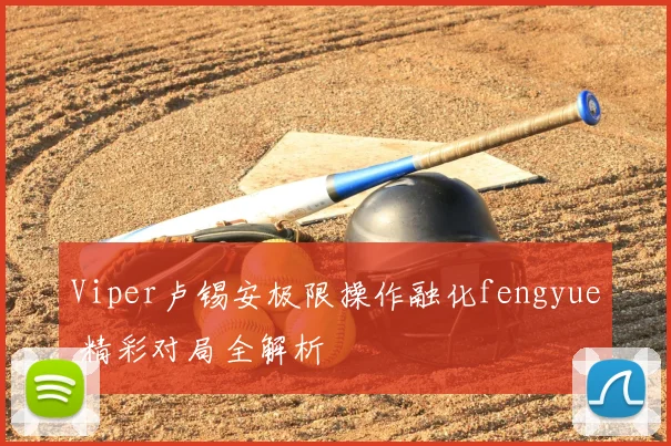 Viper卢锡安极限操作融化fengyue 精彩对局全解析