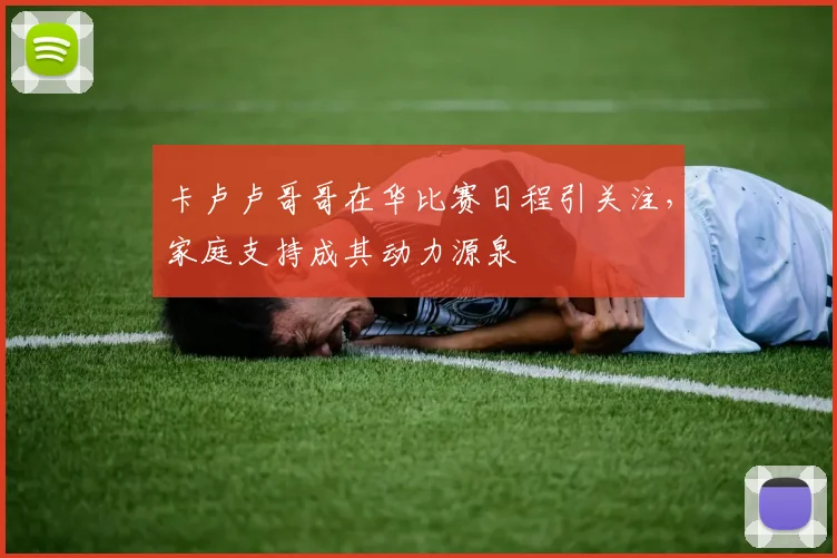 卡卢卢哥哥在华比赛日程引关注，家庭支持成其动力源泉