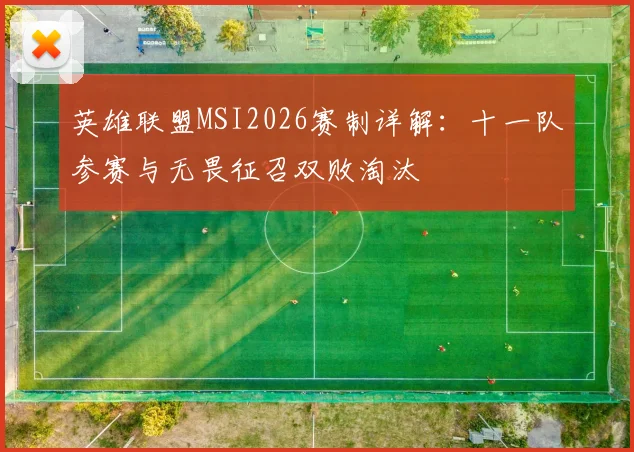 英雄联盟MSI2026赛制详解：十一队参赛与无畏征召双败淘汰