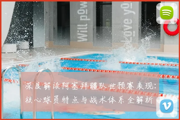 深度解读阿塞拜疆队世预赛表现：核心球员特点与战术体系全解析
