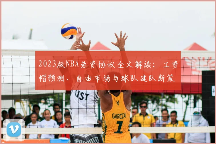 2023版NBA劳资协议全文解读：工资帽预测、自由市场与球队建队新策略