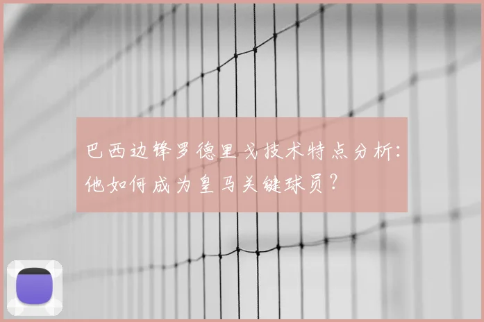 巴西边锋罗德里戈技术特点分析：他如何成为皇马关键球员？