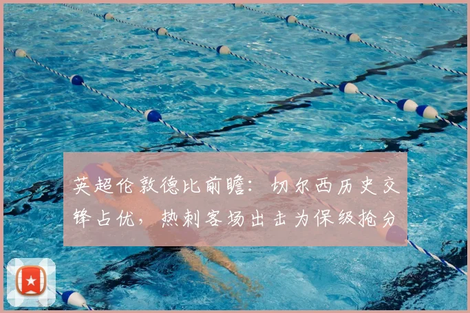 英超伦敦德比前瞻：切尔西历史交锋占优，热刺客场出击为保级抢分