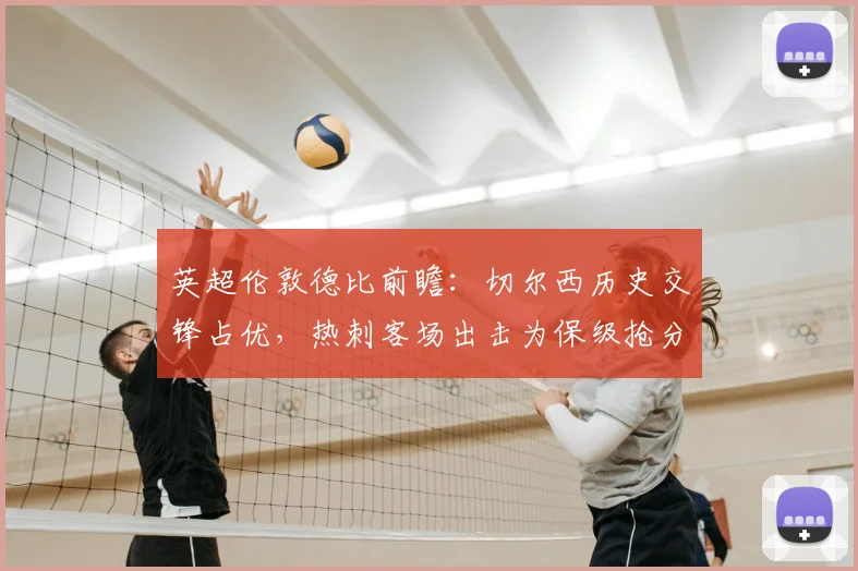 英超伦敦德比前瞻：切尔西历史交锋占优，热刺客场出击为保级抢分