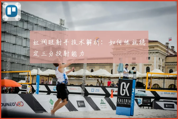 杜润旺射手技术解析:如何练就稳定三分投射能力