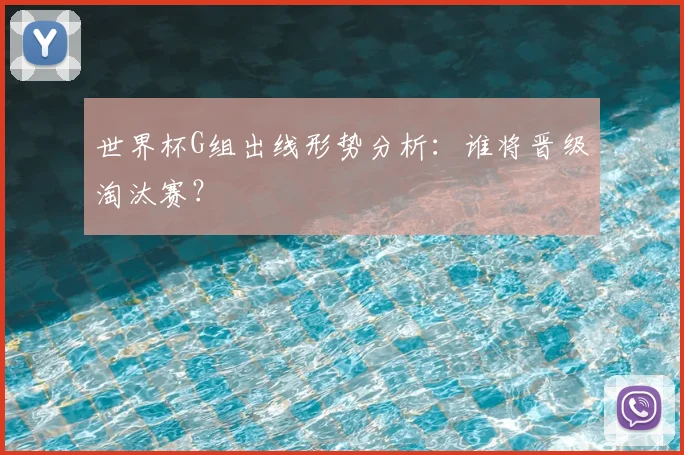 世界杯G组出线形势分析：谁将晋级淘汰赛？