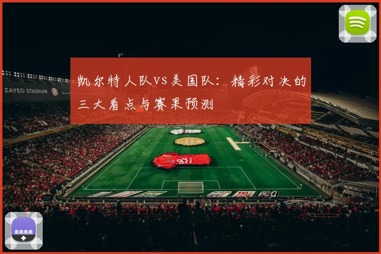 凯尔特人队vs美国队：精彩对决的三大看点与赛果预测