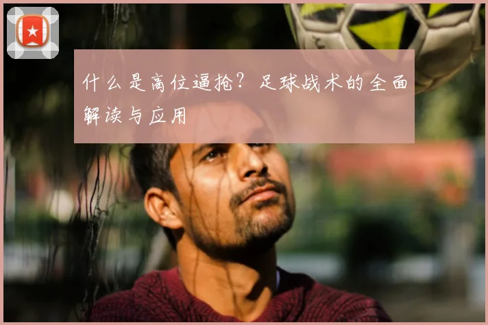 什么是高位逼抢？足球战术的全面解读与应用