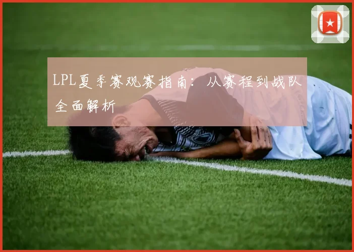 LPL夏季赛观赛指南：从赛程到战队全面解析