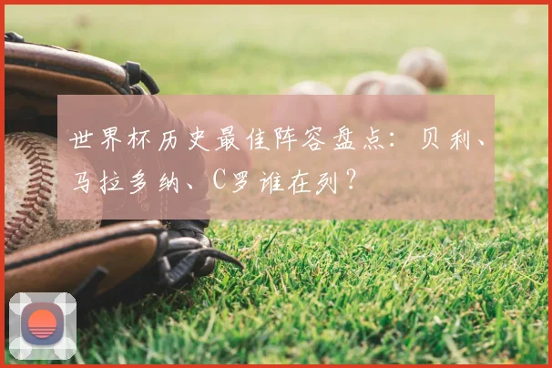 世界杯历史最佳阵容盘点：贝利、马拉多纳、C罗谁在列？