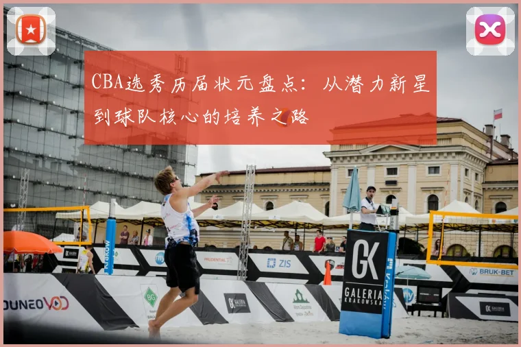 CBA选秀历届状元盘点：从潜力新星到球队核心的培养之路